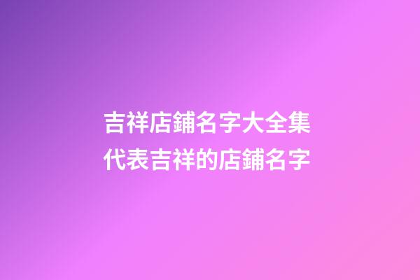 吉祥店鋪名字大全集 代表吉祥的店鋪名字-第1張-店鋪起名-玄機派